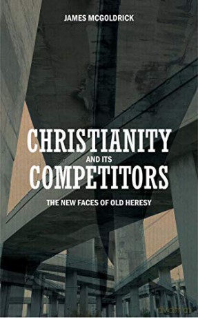 Christianity and its Competitors: The new faces of old heresy - James McGoldrick [KSIĄŻKA]