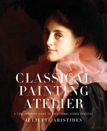Classical Painting Atelier: A Contemporary Guide to Traditional Studio Practice - Juliette Aristides [KSIĄŻKA]