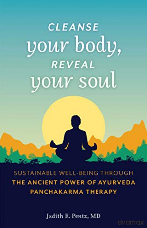 Cleanse Your Body, Reveal Your Soul: Sustainable Well-Being Through the Ancient Power of Ayurveda Panchakarma Therapy - Judith E. Pentz [KSIĄŻKA]