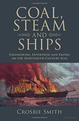 Coal, Steam and Ships: Engineering, Enterprise and Empire on the Nineteenth-Century Seas (Science in History) - Crosbie Smith [KSIĄŻKA]