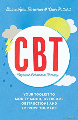 Cognitive Behavioural Therapy (CBT): Your Toolkit to Modify Mood, Overcome Obstructions and Improve Your Life [KSIĄŻKA]