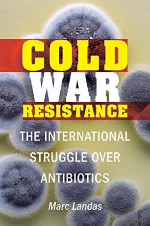 Cold War Resistance: The International Struggle over Antibiotics - Marc Landas [KSIĄŻKA]