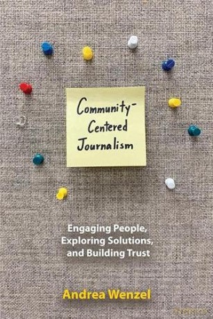 Community-Centered Journalism: Engaging People, Exploring Solutions, and Building Trust [KSIĄŻKA]