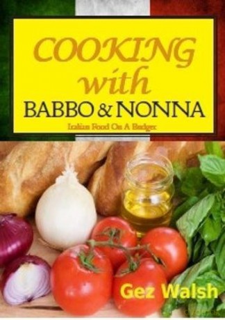 Cooking with Babbo and Nonna: Italian (and Other) Family Food on a Budget - Gez Walsh [KSIĄŻKA]