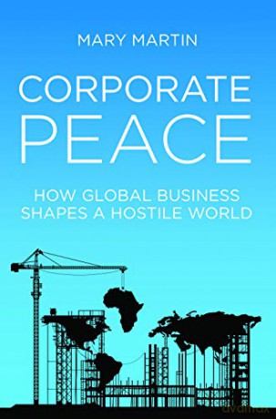 Corporate Peace: How Global Business Shapes a Hostile World - Mary Martin [KSIĄŻKA]