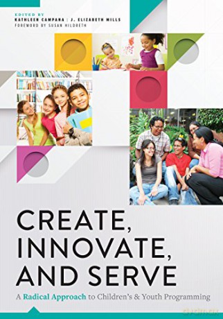 Create, Innovate, and Serve: A Radical Approach to Children's and Youth Programming [KSIĄŻKA]