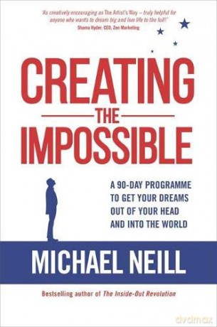 Creating the Impossible: A 90-day Programme to Get Your Dreams Out of Your Head and into the World: A 90-day Program to Get Your Dreams Out of Your Head and into the World - Michael Neill [KSIĄŻKA]