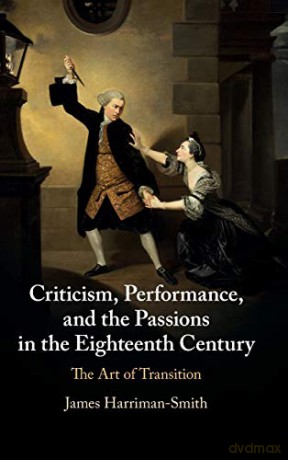 Criticism, Performance, and the Passions in the Eighteenth Century: The Art of Transition - James Harriman-Smith [KSIĄŻKA]