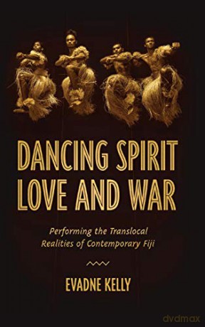 Dancing Spirit, Love, and War: Performing the Translocal Realities of Contemporary Fiji (Studies in Dance History) [KSIĄŻKA]