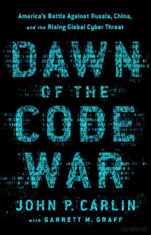 Dawn of the Code War: America's Battle Against Russia, China, and the Rising Global Cyber Threat - John P. Carlin [KSIĄŻKA]