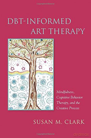 DBT-Informed Art Therapy: Mindfulness, Cognitive Behavior Therapy, and the Creative Process [KSIĄŻKA]