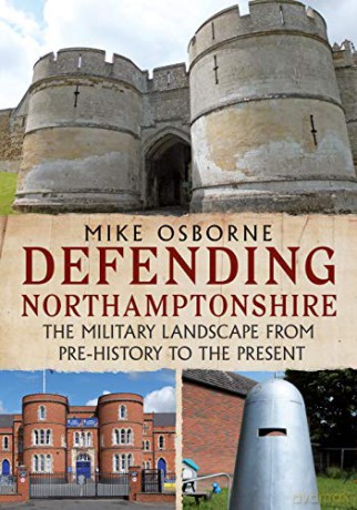 Defending Northamptonshire: The Military Landscape from Pre-history to the Present - Mike Osborne [KSIĄŻKA]
