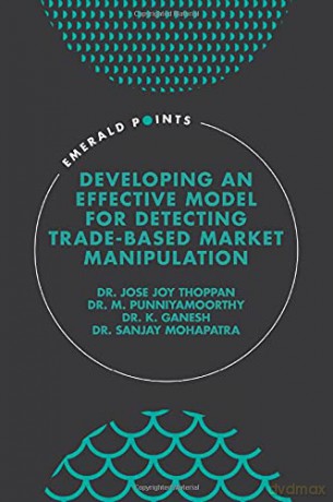 Developing an Effective Model for Detecting Trade-Based Market Manipulation (Emerald Points) [KSIĄŻKA]