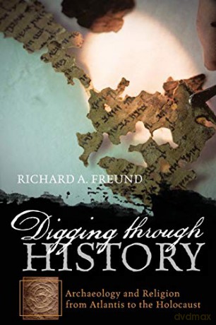 Digging through History: Achaeology and Religion from Atlantis to the Holocaust: Archaeology and Religion from Atlantis to the Holocaust - Richard Freund [KSIĄŻKA]
