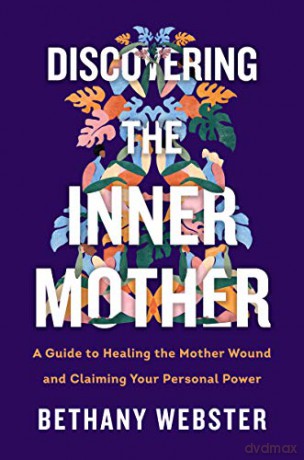 Discovering the Inner Mother: A Guide to Healing the Mother Wound and Claiming Your Personal Power - Bethany Webster [KSIĄŻKA]
