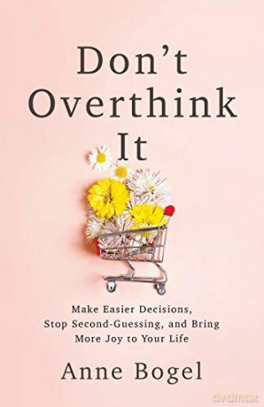 Don't Overthink It: Make Easier Decisions, Stop Second-Guessing, and Bring More Joy to Your Life [KSIĄŻKA]