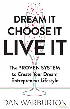 Dream It Choose It Live It: The PROVEN SYSTEM to Create Your Dream Entrepreneur Lifestyle - Dan Warburton [KSIĄŻKA]