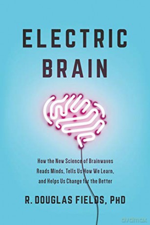 Electric Brain: How the New Science of Brainwaves Reads Minds, Tells Us How We Learn, and Helps Us Change for the Better - R. Douglas Fields [KSIĄŻKA]