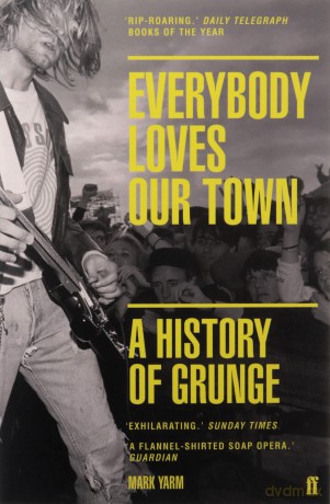 Everybody Loves Our Town: A History of Grunge - Mark Yarm [KSIĄŻKA]