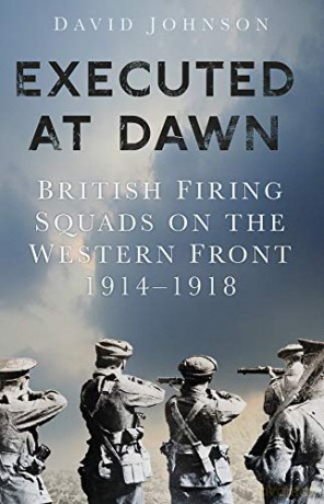 Executed at Dawn: British Firing Squads on the Western Front 1914-1918 [KSIĄŻKA]