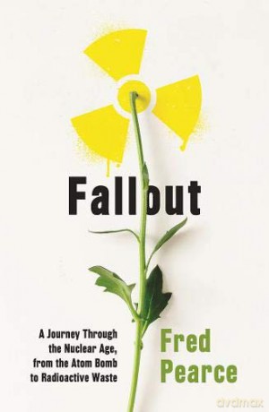 Fallout: A Journey Through the Nuclear Age, From the Atom Bomb to Radioactive Waste [KSIĄŻKA]