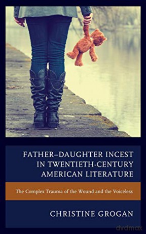 Father-Daughter Incest in Twentieth-Century American Literature: The Complex Trauma of the Wound and the Voiceless - Christine Grogan [KSIĄŻKA]