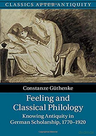 Feeling and Classical Philology: Knowing Antiquity in German Scholarship, 1770-1920 (Classics after Antiquity) - Constanze Güthenke [KSIĄŻKA]