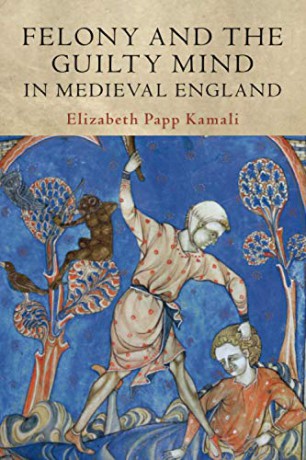 Felony and the Guilty Mind in Medieval England (Studies in Legal History) - Elizabeth Papp Kamali [KSIĄŻKA]