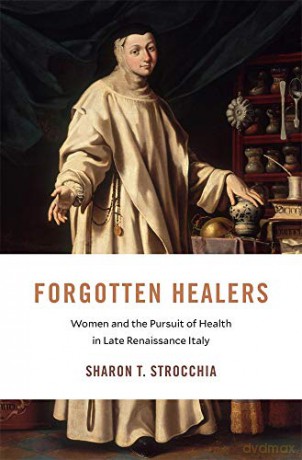 Forgotten Healers: Women and the Pursuit of Health in Late Renaissance Italy: 24 (I Tatti Studies in Italian Renaissance History) - Sharon T. Strocchia [KSIĄŻKA]