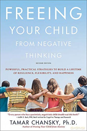 Freeing Your Child from Negative Thinking (Second edition): Powerful, Practical Strategies to Build a Lifetime of Resilience, Flexibility, and Happiness - Tamar Chansky [KSIĄŻKA]