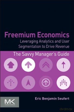 Freemium Economics: Leveraging Analytics and User Segmentation to Drive Revenue (The Savvy Manager's Guides) - Eric Benjamin Seufert [KSIĄŻKA]