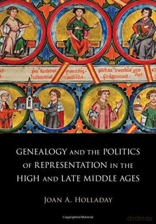 Genealogy and the Politics of Representation in the High and Late Middle Ages - Joan A. Holladay [KSIĄŻKA]