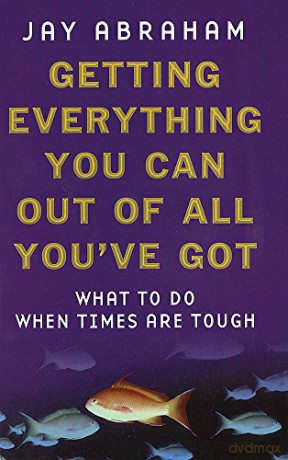 Getting Everything You Can Out Of All You've Got: What To Do When Times Are Tough - Jay Abraham [KSIĄŻKA]