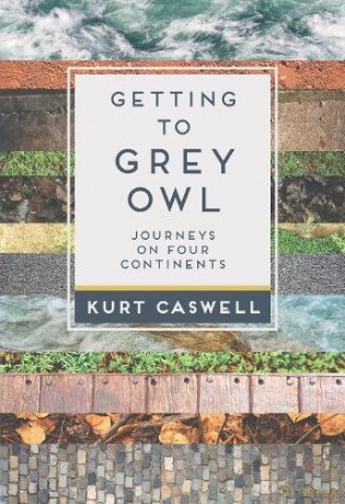 Getting to Grey Owl: Journeys on Four Continents - Kurt Caswell [KSIĄŻKA]