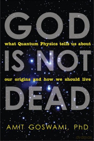 God Is Not Dead: What Quantum Physics Tells Us about Our Origins and How We Should Live [KSIĄŻKA]