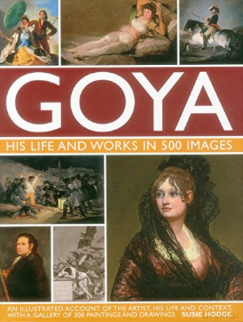 Goya: His Life and Works in 500 Images: An Illustrated Account of the Artist, His Life and Context, with a Gallery of 300 Paintings and Drawings. [KSIĄŻKA]