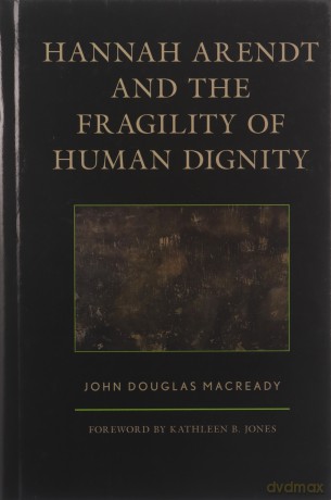Hannah Arendt and the Fragility of Human Dignity - John Douglas Macready [KSIĄŻKA]