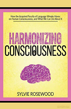 Harmonizing Consciousness: How the Acquired Faculty of Language Wreaks Havoc on Human Consciousness, a [KSIĄŻKA]
