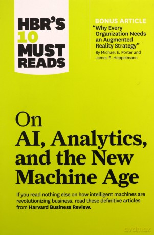 HBR's 10 Must Reads on AI, Analytics, and the New Machine Age (with bonus article "Why Every Company Needs an Augmented Reality Strategy" by Michael E. Porter and James E. Heppelmann) [KSIĄŻKA]