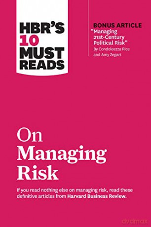 HBR's 10 Must Reads on Managing Risk (with bonus article "Managing 21st-Century Political Risk" by Condoleezza Rice and Amy Zegart) [KSIĄŻKA]