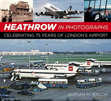 Heathrow in Photographs: Celebrating 75 Years of London's Airport: Celebrating 75 Years of London's Airport [KSIĄŻKA]
