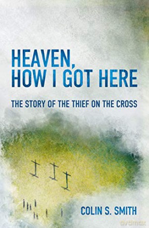 Heaven, How I Got Here: The Story of the Thief on the Cross - Colin S. Smith [KSIĄŻKA]