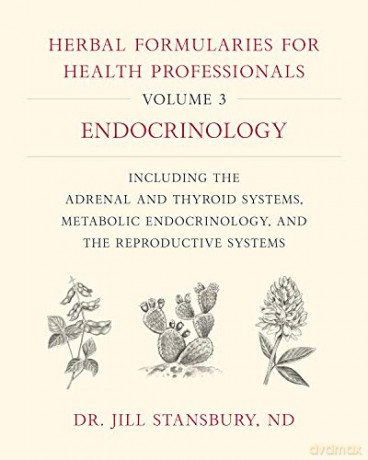 Herbal Formularies for Health Professionals, Volume 3:Endocrinology, including the Adrenal and Thyroid Systems, Metabolic Endocrinology, and the Reproductive Systems [KSIĄŻKA]