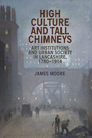 High culture and tall chimneys: Art institutions and urban society in Lancashire, 1780-1914 - James Moore [KSIĄŻKA]