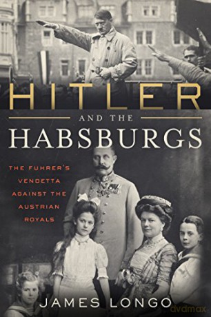 Hitler and the Habsburgs: The Führer's Vendetta Against the Austrian Royals - James Longo [KSIĄŻKA]