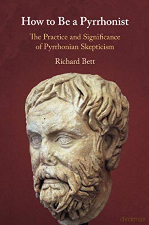 How to Be a Pyrrhonist: The Practice and Significance of Pyrrhonian Skepticism - Richard Bett [KSIĄŻKA]