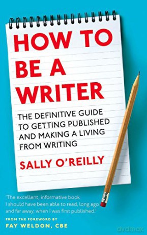 How To Be A Writer: The definitive guide to getting published and making a living from writing - Sally O'Reilly [KSIĄŻKA]