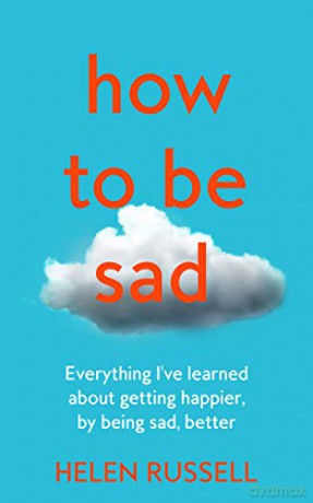 How to be Sad: Everything I've learned about getting happier, by being sad, better - Helen Russell [KSIĄŻKA]