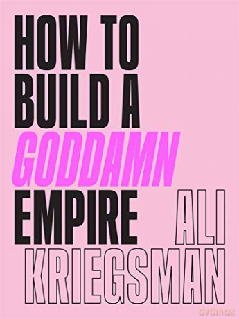 How to Build a Goddamn Empire: Advice on Creating Your Brand with High-Tech Smarts, Elbow Grease, Infinite Hustle, and a Whole Lotta Heart - Ali Kriegsman [KSIĄŻKA]