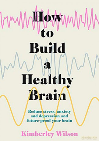 How to Build a Healthy Brain: Reduce stress, anxiety and depression and future-proof your brain - Kimberley Wilson [KSIĄŻKA]